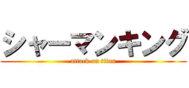 シャーマンキング (attack on titan)