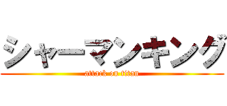 シャーマンキング (attack on titan)