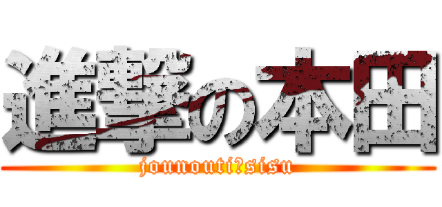進撃の本田 (jounouti、sisu)