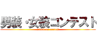 男装・女装コンテスト (attack on contest)