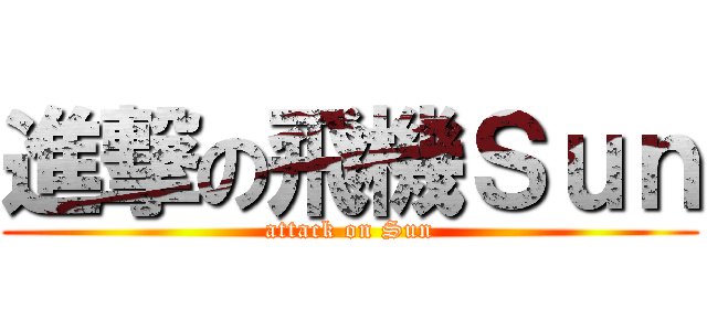 進撃の飛機Ｓｕｎ (attack on Sun)