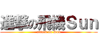 進撃の飛機Ｓｕｎ (attack on Sun)