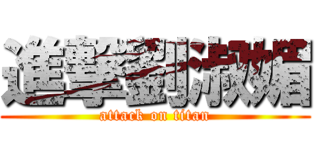 進撃劉淑媚 (attack on titan)
