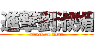 進撃劉淑媚 (attack on titan)