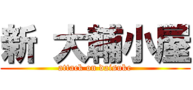 新 大輔小屋 (attack on daisuke)