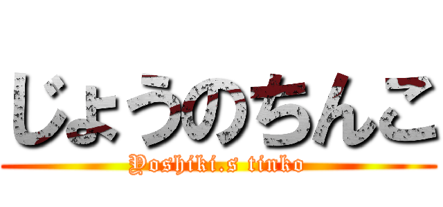 じょうのちんこ (Yoshiki.s tinko)