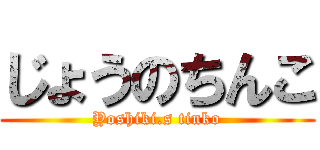 じょうのちんこ (Yoshiki.s tinko)
