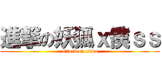進撃の妖狐ｘ僕ｓｓ (attack on titan)