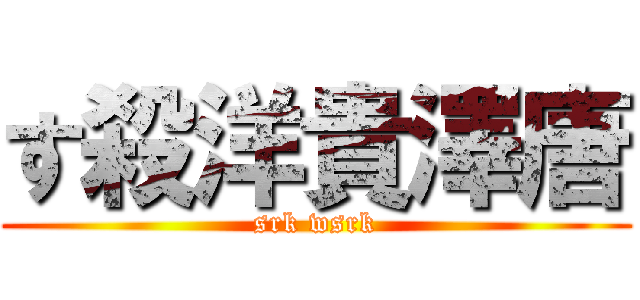 す殺洋貴澤唐 (srk wsrk)