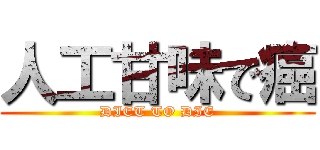 人工甘味で癌 (DIET TO DIE)