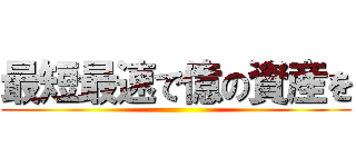 最短最速で億の資産を ()