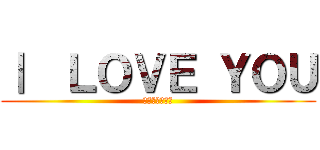 Ⅰ  ＬＯＶＥ ＹＯＵ (お前らころす。)
