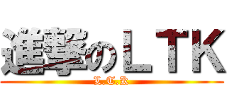 進撃のＬＴＫ (L.T.K)