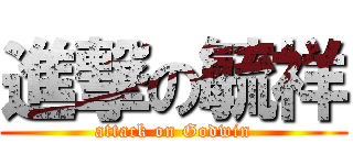 進撃の毓祥 (attack on Godwin)
