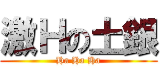 激Ｈの土銀 (Ha Ha Ha)