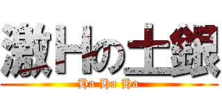 激Ｈの土銀 (Ha Ha Ha)