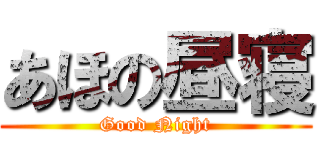 あほの昼寝 (Good Night)