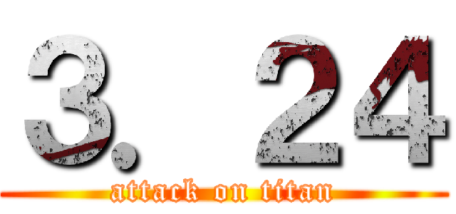 ３．２４ (attack on titan)