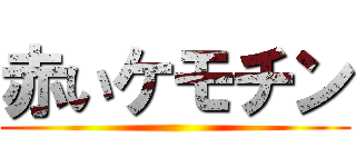 赤いケモチン ()