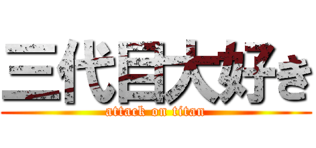 三代目大好き (attack on titan)