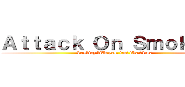 Ａｔｔａｃｋ Ｏｎ Ｓｍｏｋｉｎｇ (Smoking kills you, just like titans)