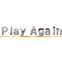 Ｐｌａｙ Ａｇａｉｎ ()