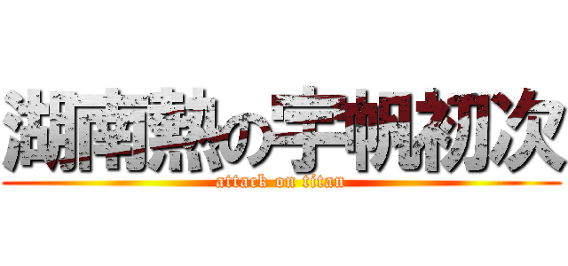 湖南熱の宇帆初次 (attack on titan)