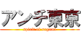 アンチ東京 (spirit of sagami)