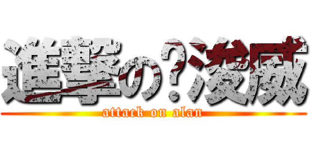 進撃の溫浚威 (attack on alan)