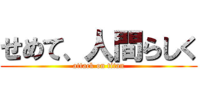 せめて、人間らしく (attack on titan)