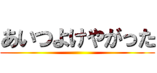 あいつよけやがった ()