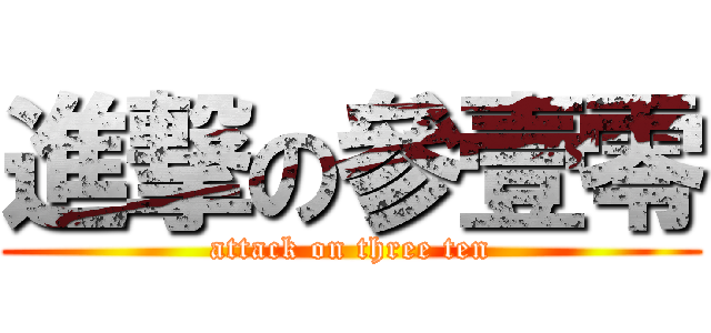 進撃の參壹零 (attack on three ten)