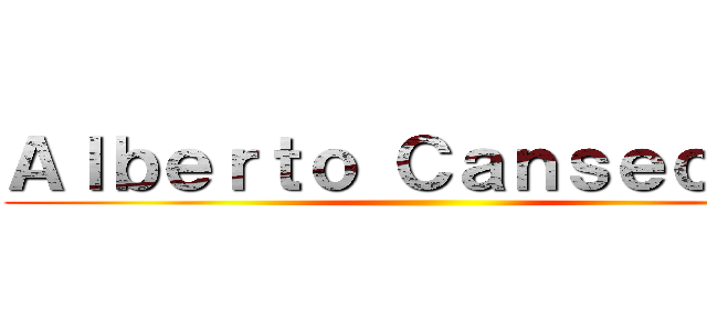 Ａｌｂｅｒｔｏ Ｃａｎｓｅｃｏ Ｒ ()