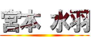 宮本 水羽 ()