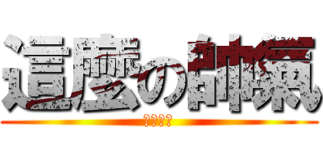 這麼の帥氣 (????)