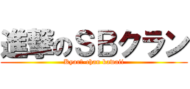 進撃のＳＢクラン (Kyarī-chan kawaii)