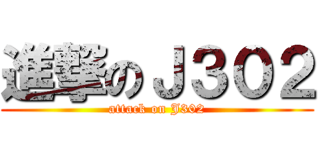 進撃のＪ３０２ (attack on J302)