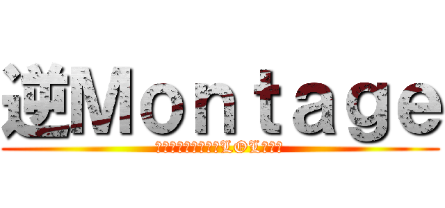 逆Ｍｏｎｔａｇｅ (世界よこれが日本のLOL芸人だ)