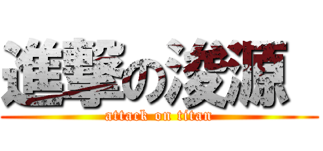 進撃の浚源  (attack on titan)