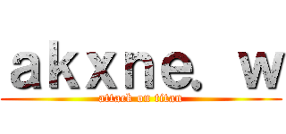 ａｋｘｎｅ．ｗ (attack on titan)