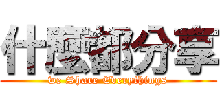 什麼都分享 (we Share Everythings)