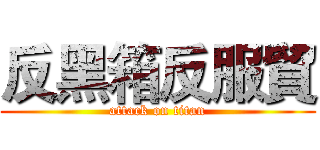 反黑箱反服貿 (attack on titan)
