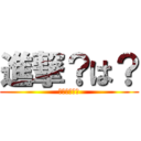 進撃？は？ (ふざけるな、)