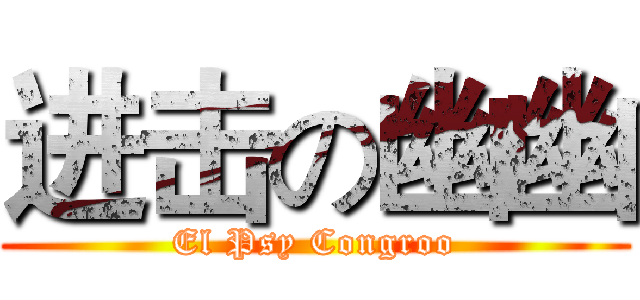 进击の幽幽 (El Psy Congroo)