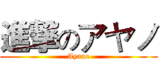 進撃のアヤノ (Ayano)