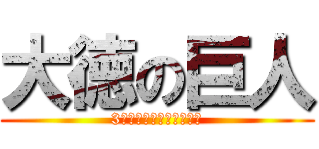 大徳の巨人 (3年間の思い出を捧げよ！)