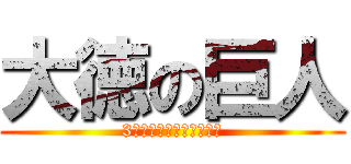 大徳の巨人 (3年間の思い出を捧げよ！)