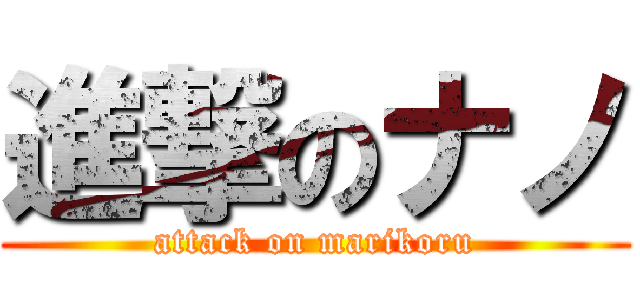 進撃のナノ (attack on marikoru)