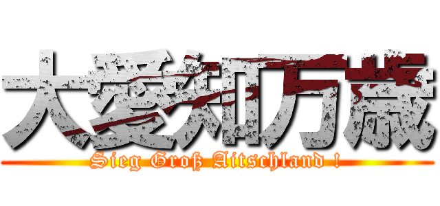 大愛知万歳 (Sieg Groß Aitschland !)