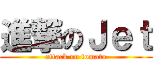 進撃のＪｅｔ (attack on tomato)